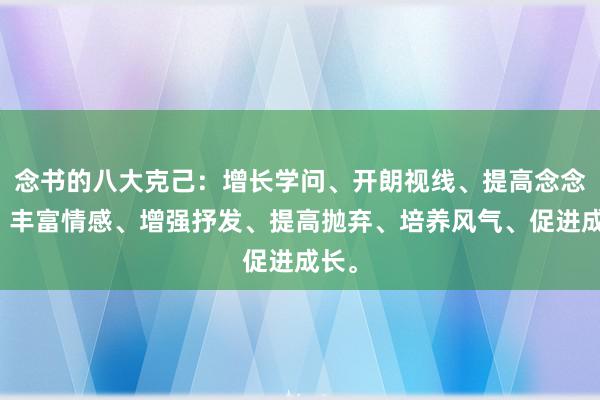 念书的八大克己:增长学问、开朗视线、提高念念维、丰富情感、增强抒发、提高抛弃、培养风气、促进成长。