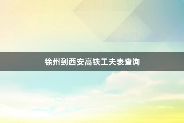 徐州到西安高铁工夫表查询