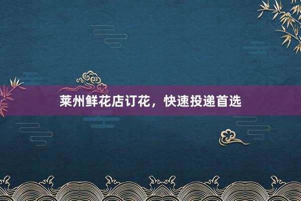 莱州鲜花店订花，快速投递首选