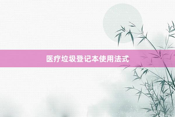 医疗垃圾登记本使用法式